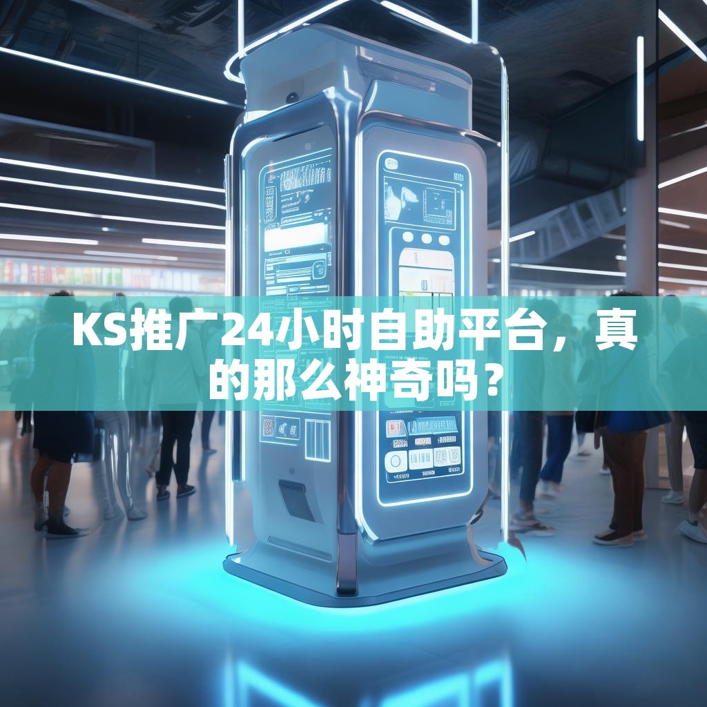 详细阅读:KS推广24小时自助平台,真的那么神奇吗? KS推广24小时自助平台,真的那么神奇吗?