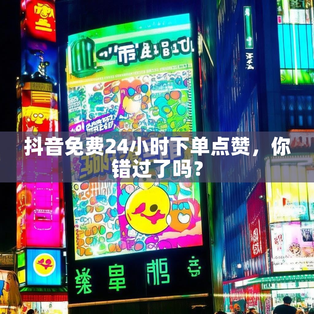 详细阅读:抖音免费24小时下单点赞,你错过了吗? 抖音免费24小时下单点赞,你错过了吗?