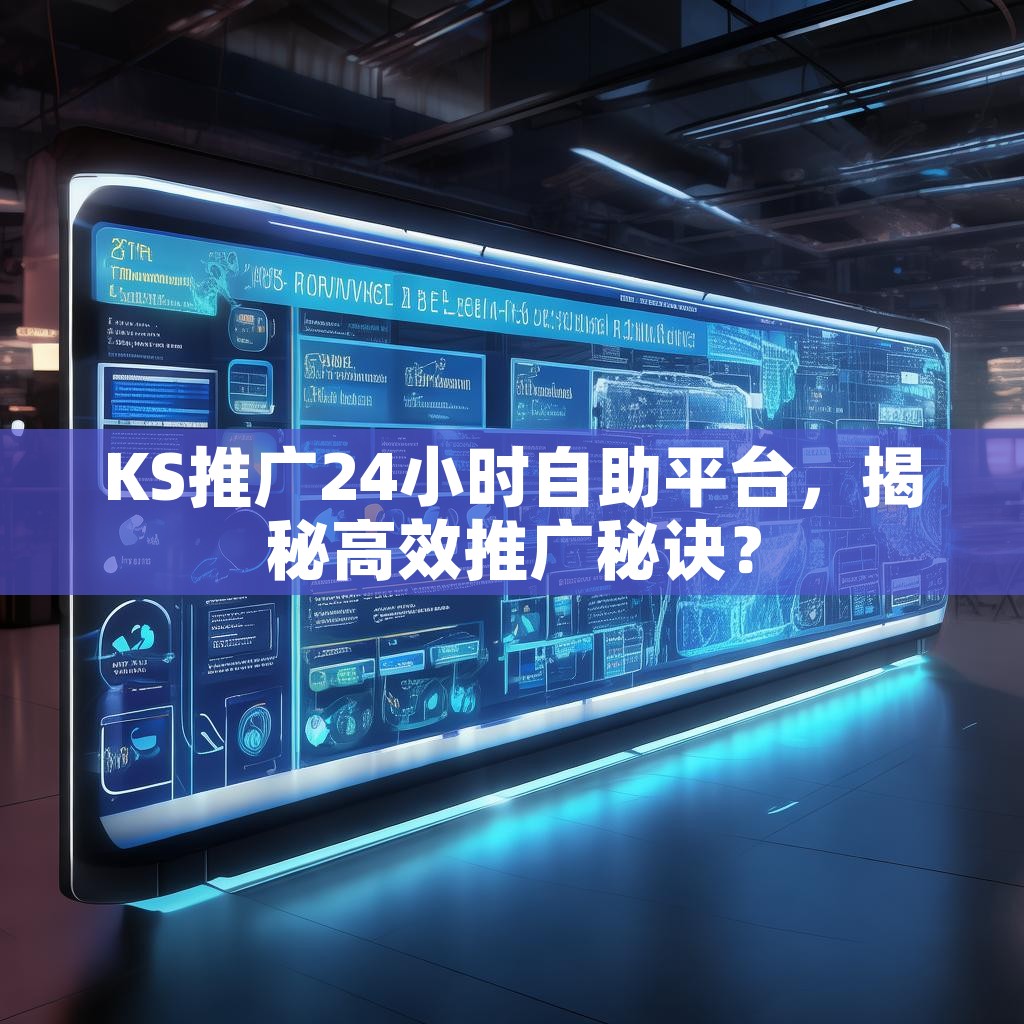 详细阅读:KS推广24小时自助平台,揭秘高效推广秘诀? KS推广24小时自助平台,揭秘高效推广秘诀?