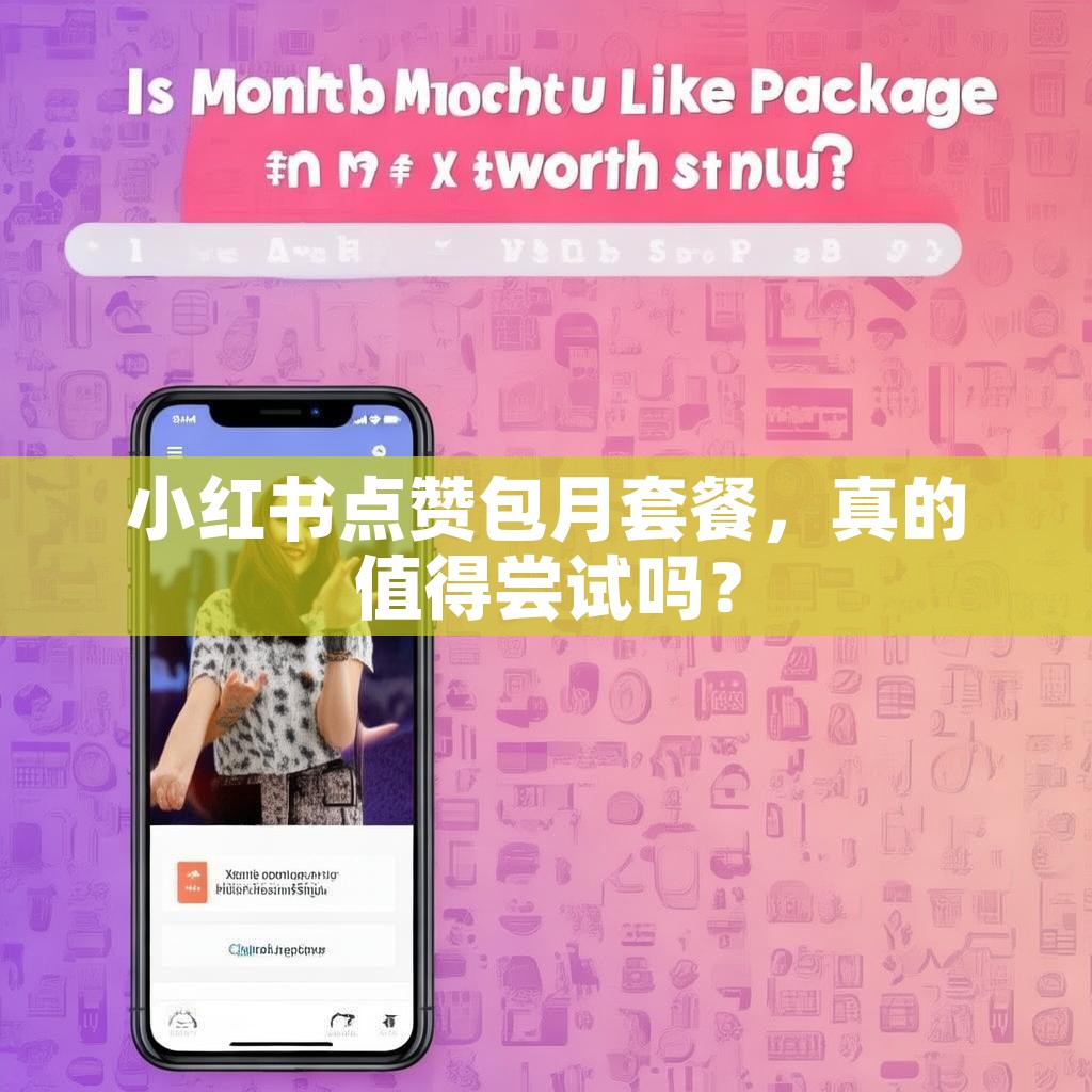 小红书点赞包月套餐，真的值得尝试吗？