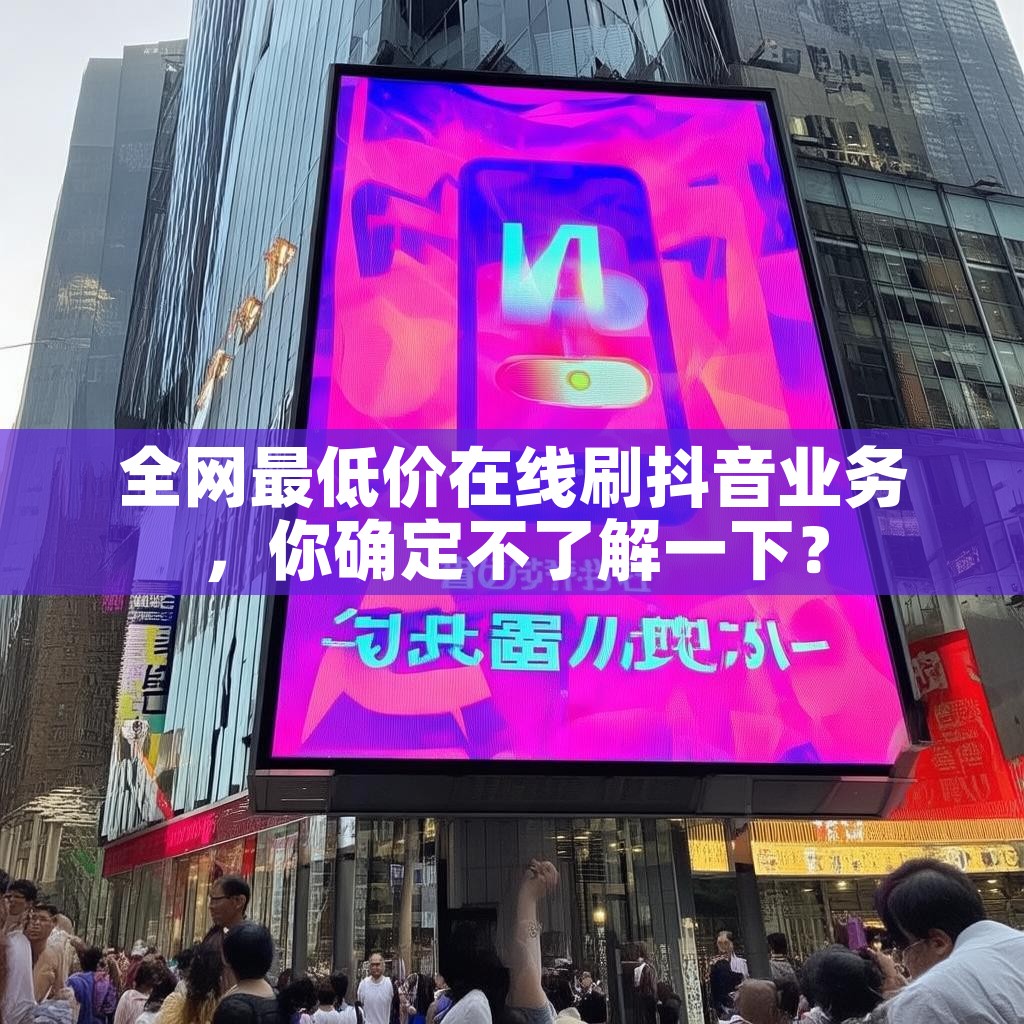 全网最低价在线刷抖音业务，你确定不了解一下？