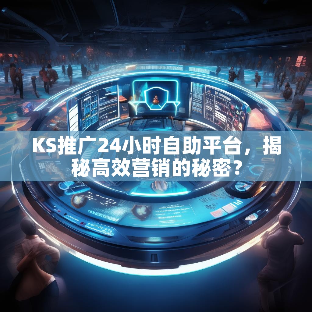 KS推广24小时自助平台，揭秘高效营销的秘密？
