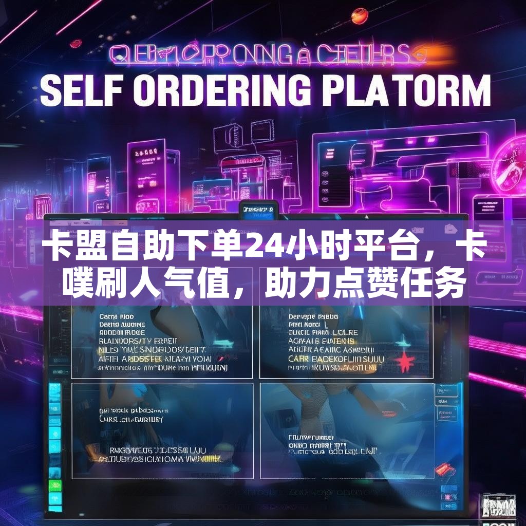 卡盟自助下单24小时平台,卡噗刷人气值,助力点赞任务发布,你还在等什么? 卡盟自助下单24小时平台,卡噗刷人气值,助力点赞任务发布,你还在等什么?