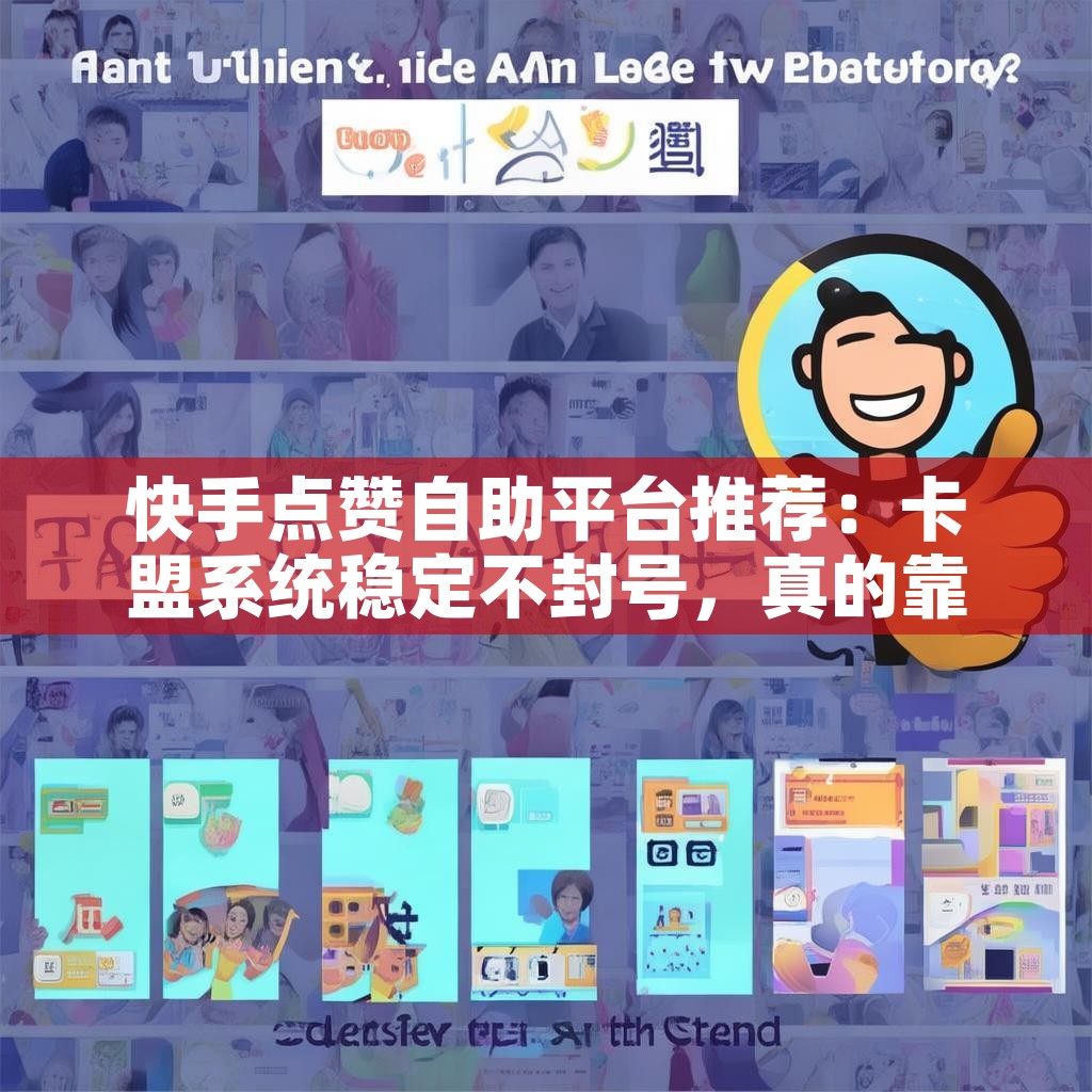 快手点赞自助平台推荐：卡盟系统稳定不封号，真的靠谱吗？