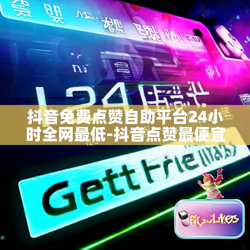 抖音免费点赞自助平台24小时全网最低-抖音点赞最便宜的平台 抖音免费点赞自助平台24小时全网最低-抖音点赞最便宜的平台