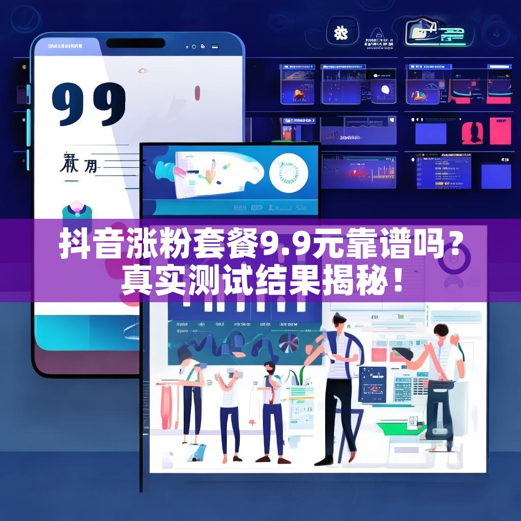 抖音涨粉套餐9.9元靠谱吗？真实测试结果揭秘！
