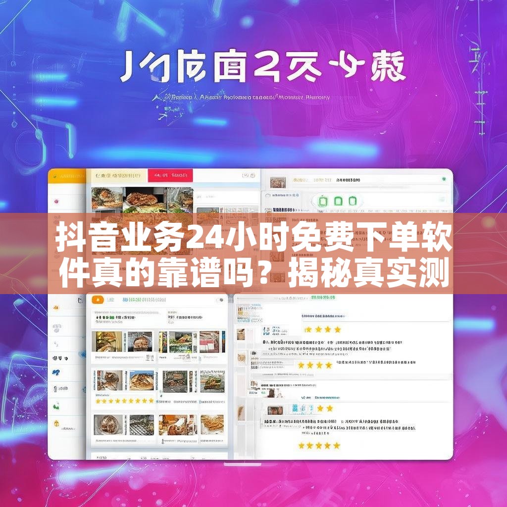 抖音业务24小时免费下单软件真的靠谱吗？揭秘真实测评入口