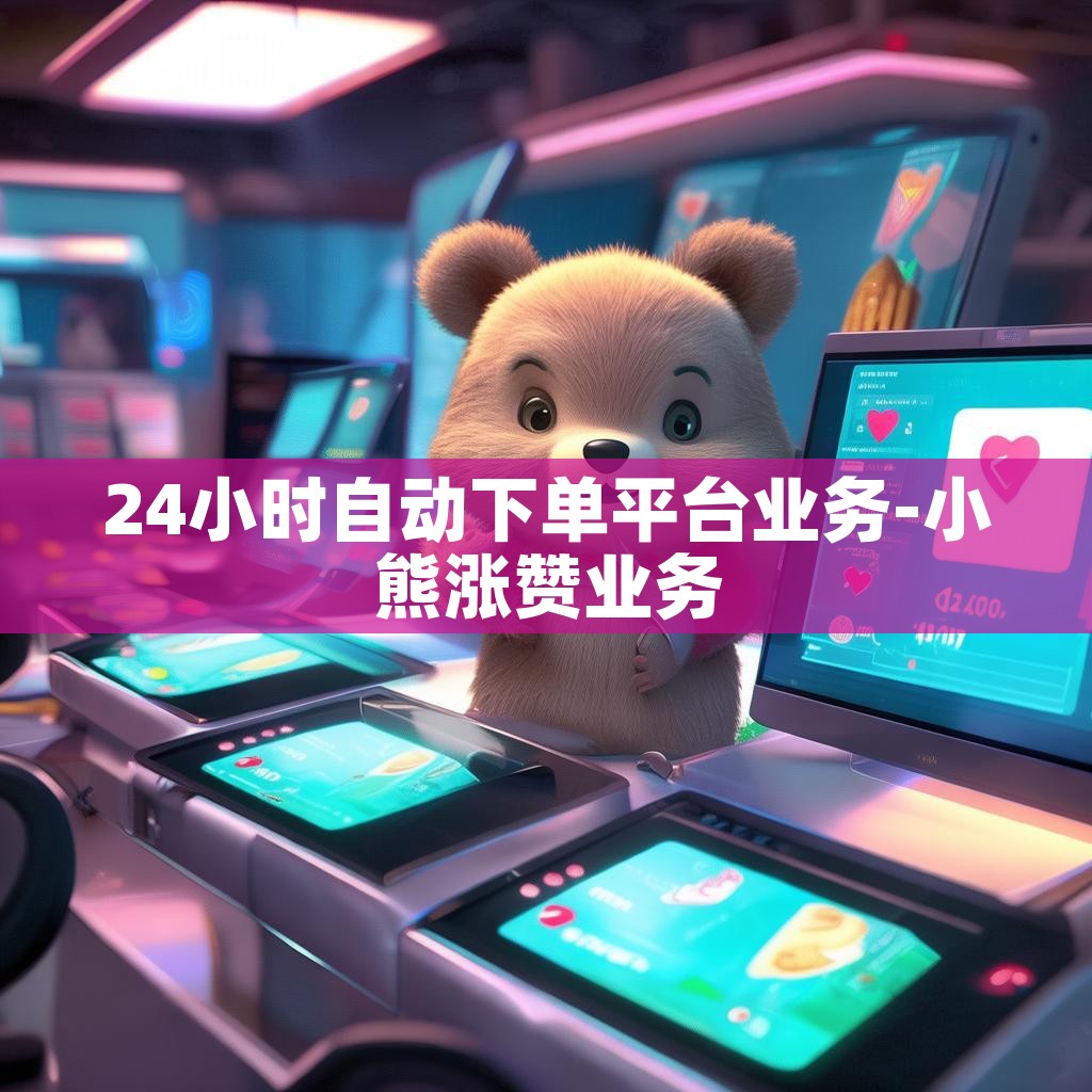 24小时自动下单平台业务-小熊涨赞业务