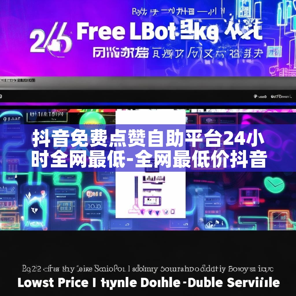 抖音免费点赞自助平台24小时全网最低-全网最低价抖音双击业务网站