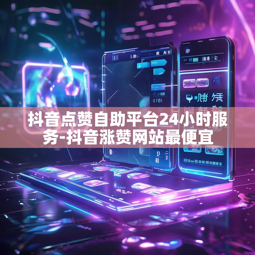 抖音点赞自助平台24小时服务-抖音涨赞网站最便宜