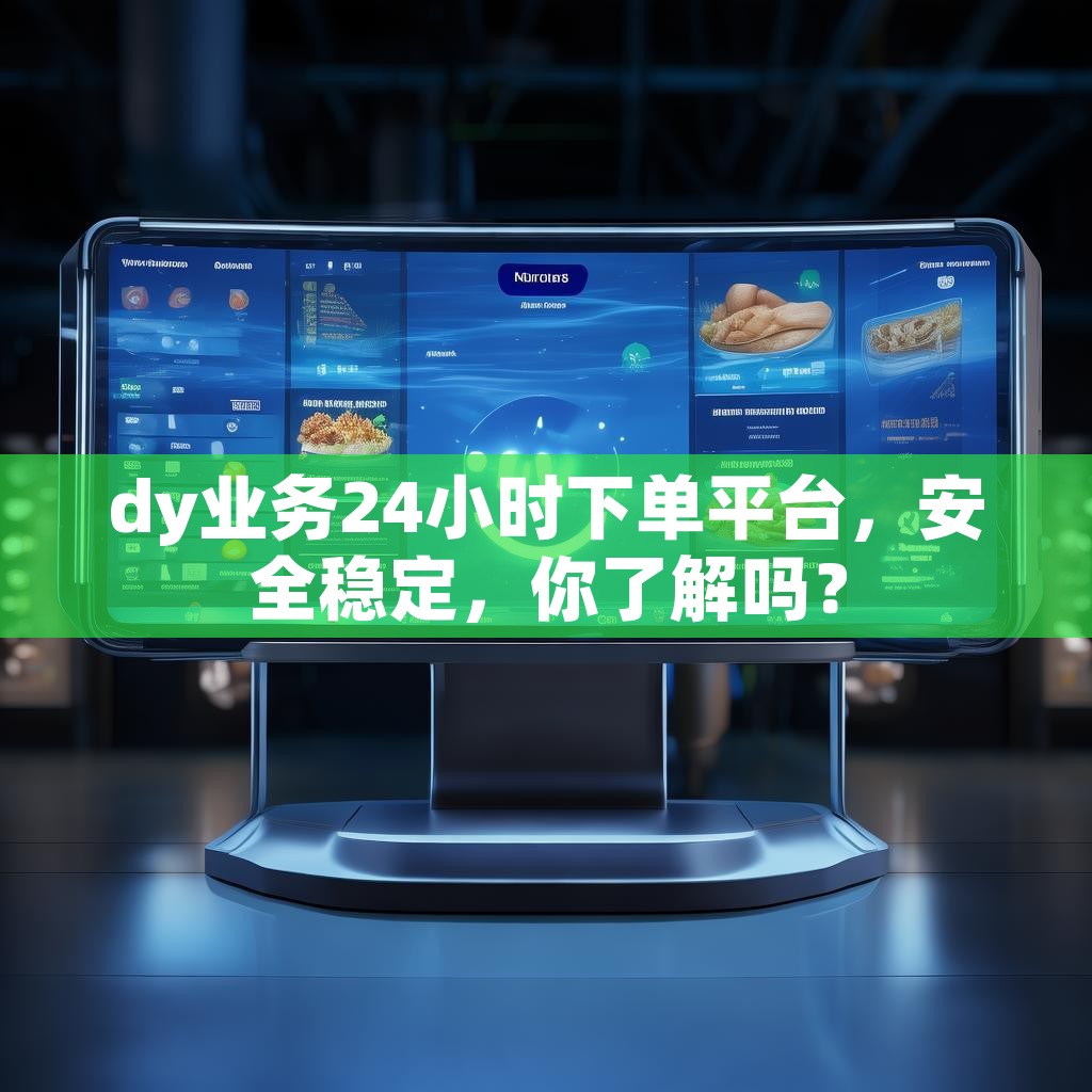 dy业务24小时下单平台,安全稳定,你了解吗? dy业务24小时下单平台,安全稳定,你了解吗?