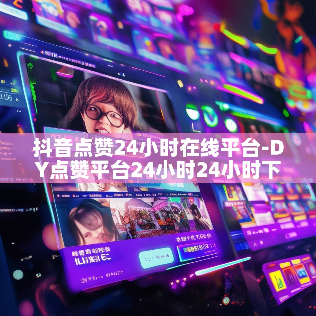 抖音点赞24小时在线平台-DY点赞平台24小时24小时下单平台秒到账 抖音点赞24小时在线平台-DY点赞平台24小时24小时下单平台秒到账