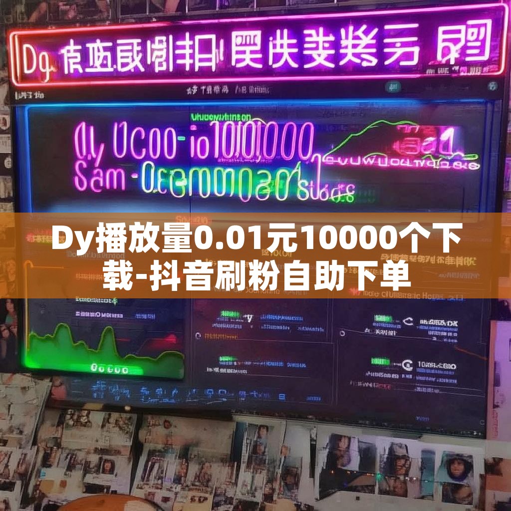 Dy播放量0.01元10000个下载-抖音刷粉自助下单