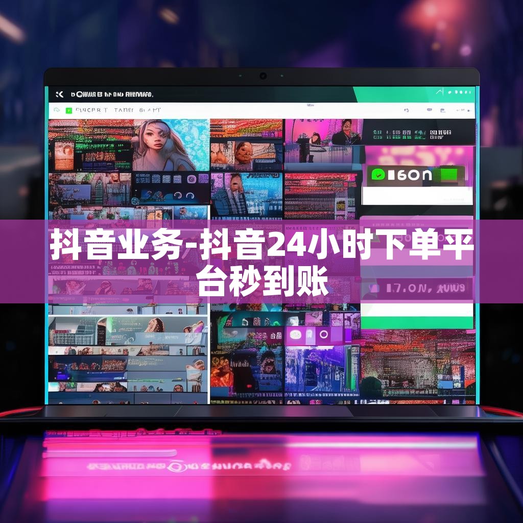 抖音业务-抖音24小时下单平台秒到账 抖音业务-抖音24小时下单平台秒到账