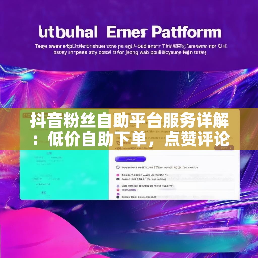 抖音粉丝自助平台服务详解：低价自助下单，点赞评论轻松搞定？