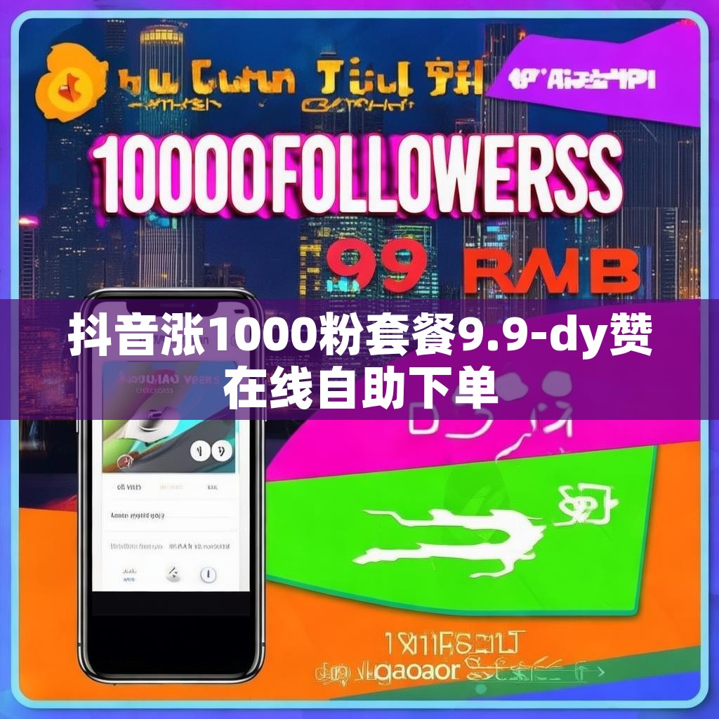 抖音涨1000粉套餐9.9-dy赞在线自助下单 抖音涨1000粉套餐9.9-dy赞在线自助下单