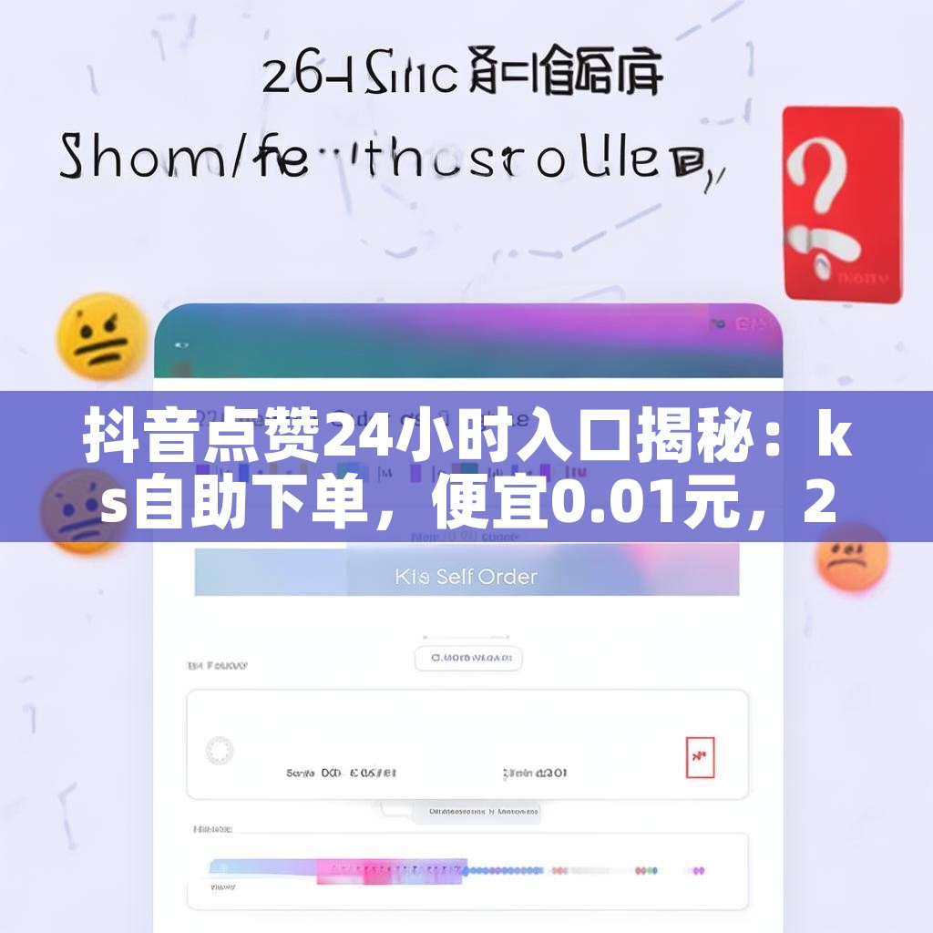 抖音点赞24小时入口揭秘：ks自助下单，便宜0.01元，24小时自动免费下单平台真的靠谱吗？