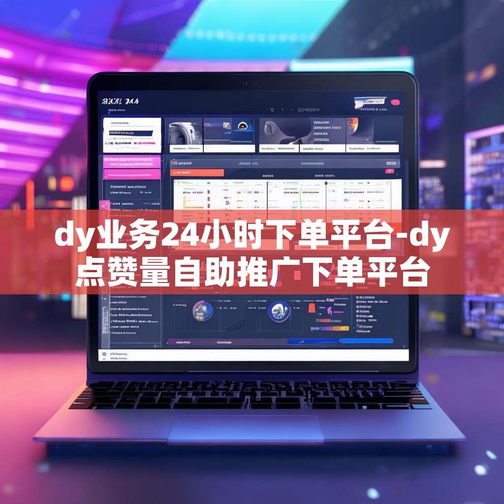 dy业务24小时下单平台-dy点赞量自助推广下单平台