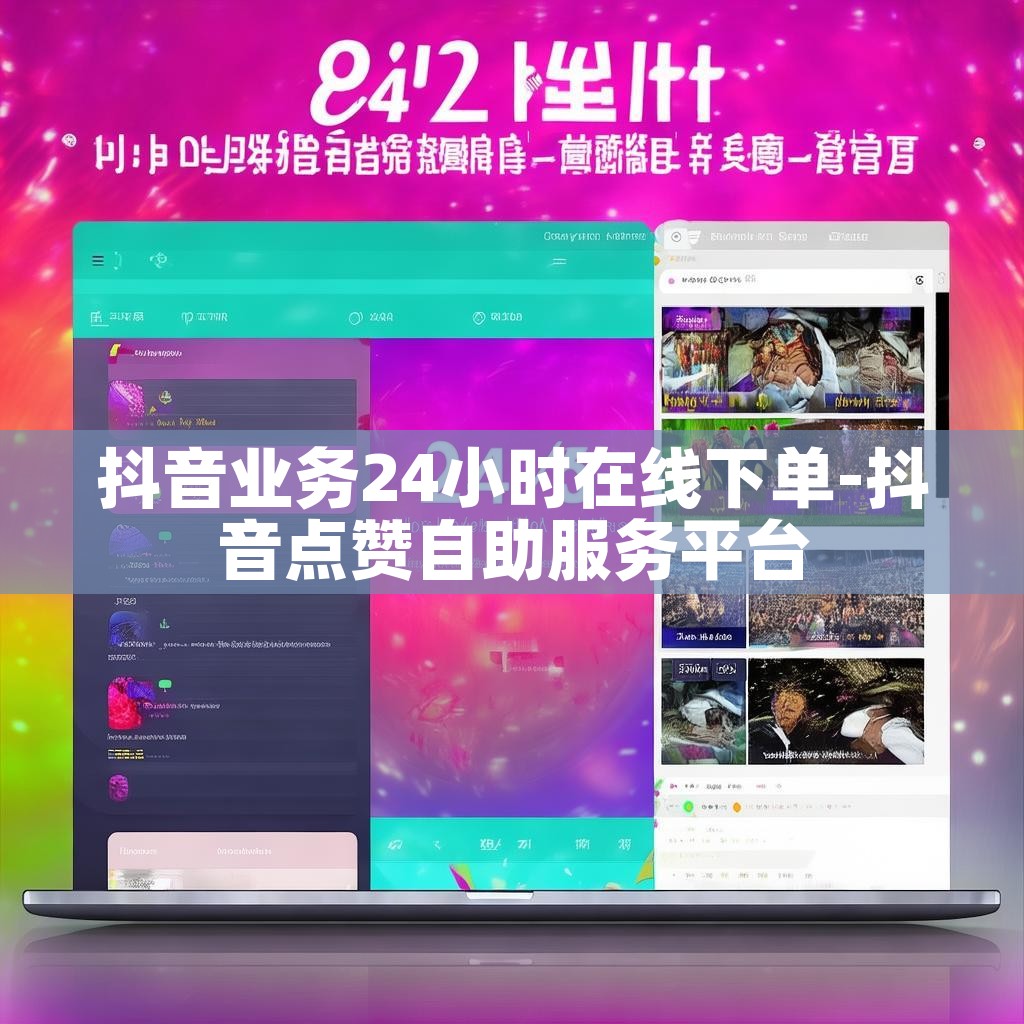 抖音业务24小时在线下单-抖音点赞自助服务平台