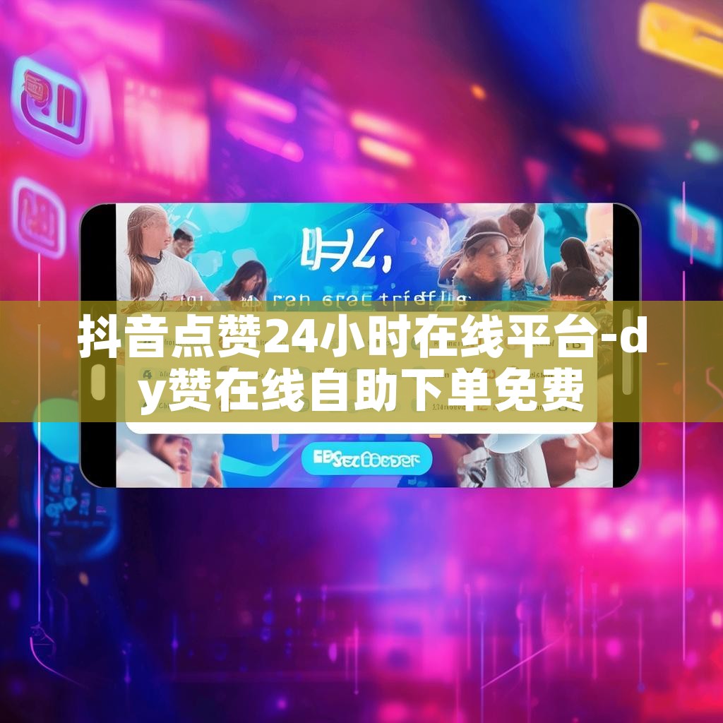 抖音点赞24小时在线平台-dy赞在线自助下单免费