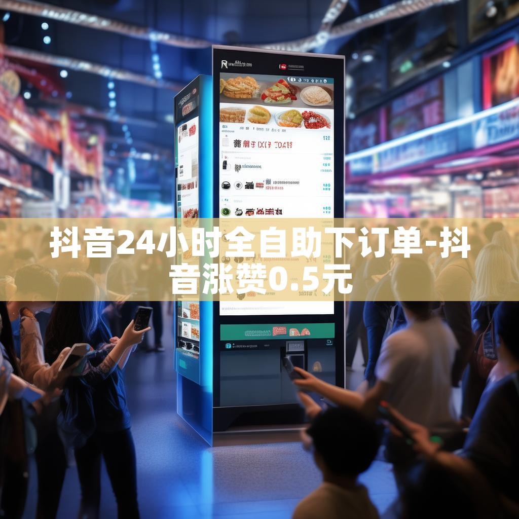 抖音24小时全自助下订单-抖音涨赞0.5元