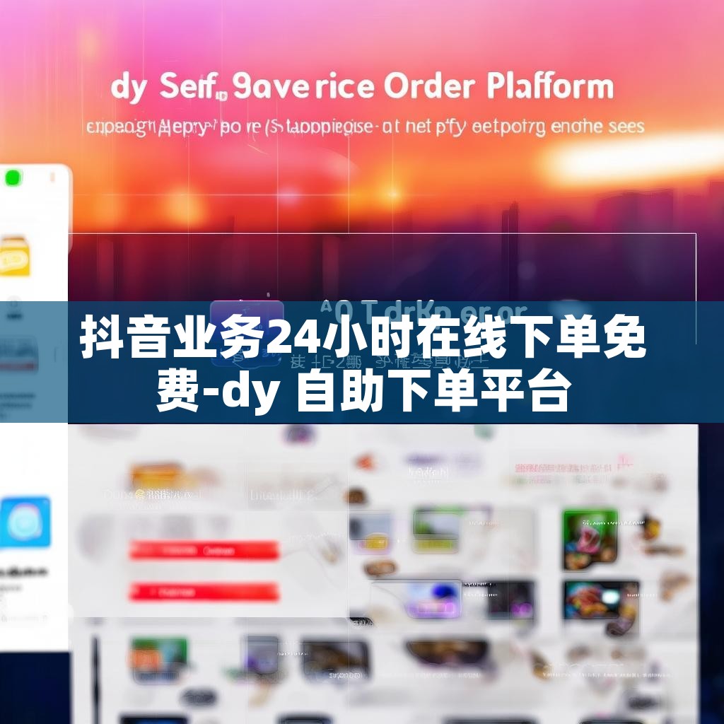 抖音业务24小时在线下单免费-dy 自助下单平台