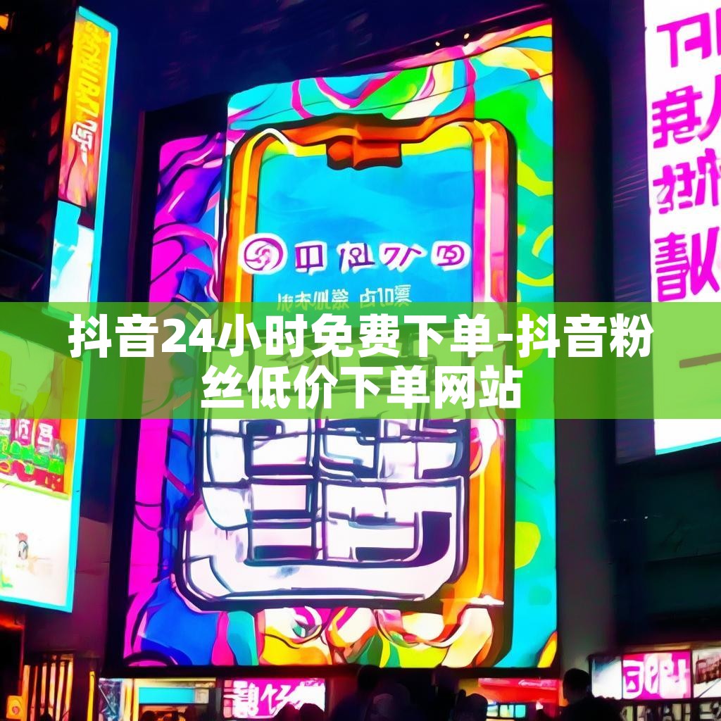 抖音24小时免费下单-抖音粉丝低价下单网站