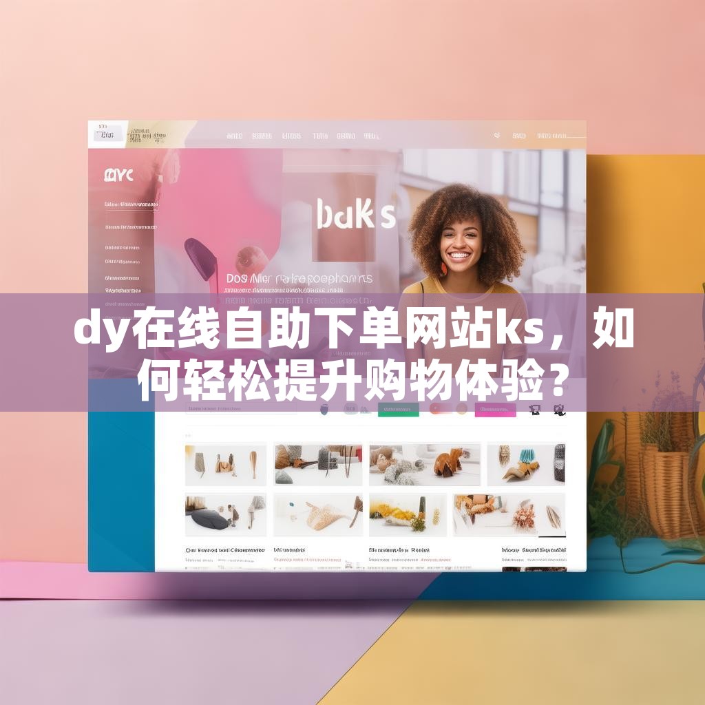 dy在线自助下单网站ks，如何轻松提升购物体验？
