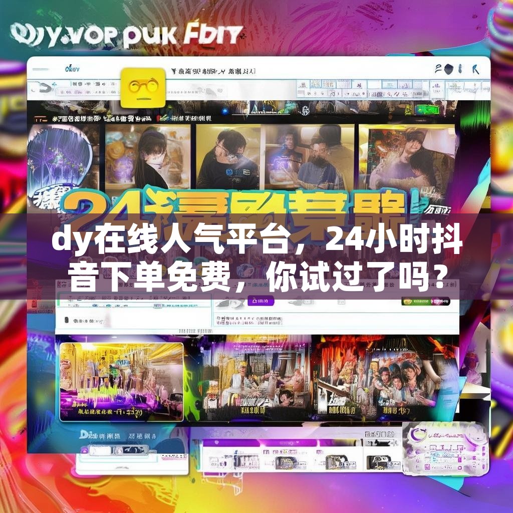 dy在线人气平台，24小时抖音下单免费，你试过了吗？