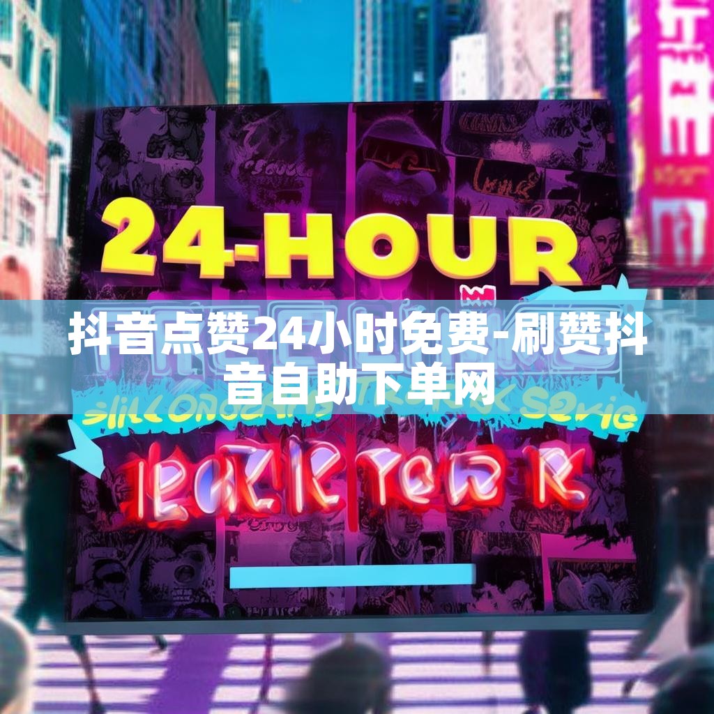 抖音点赞24小时免费-刷赞抖音自助下单网