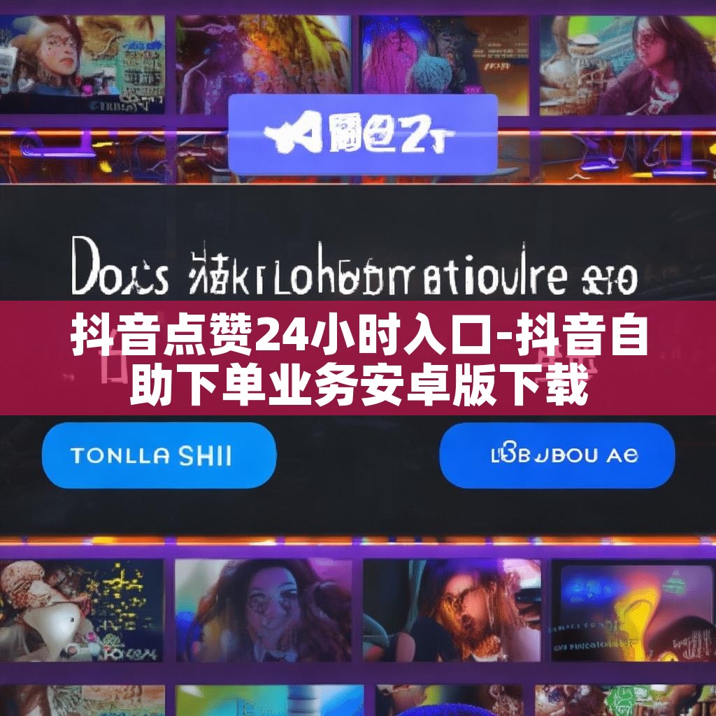 抖音点赞24小时入口-抖音自助下单业务安卓版下载