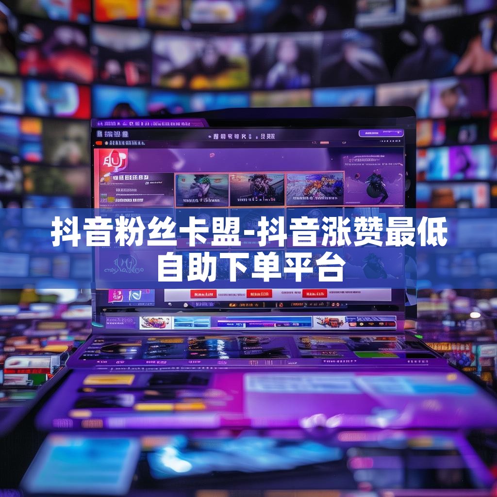 抖音粉丝卡盟-抖音涨赞最低自助下单平台