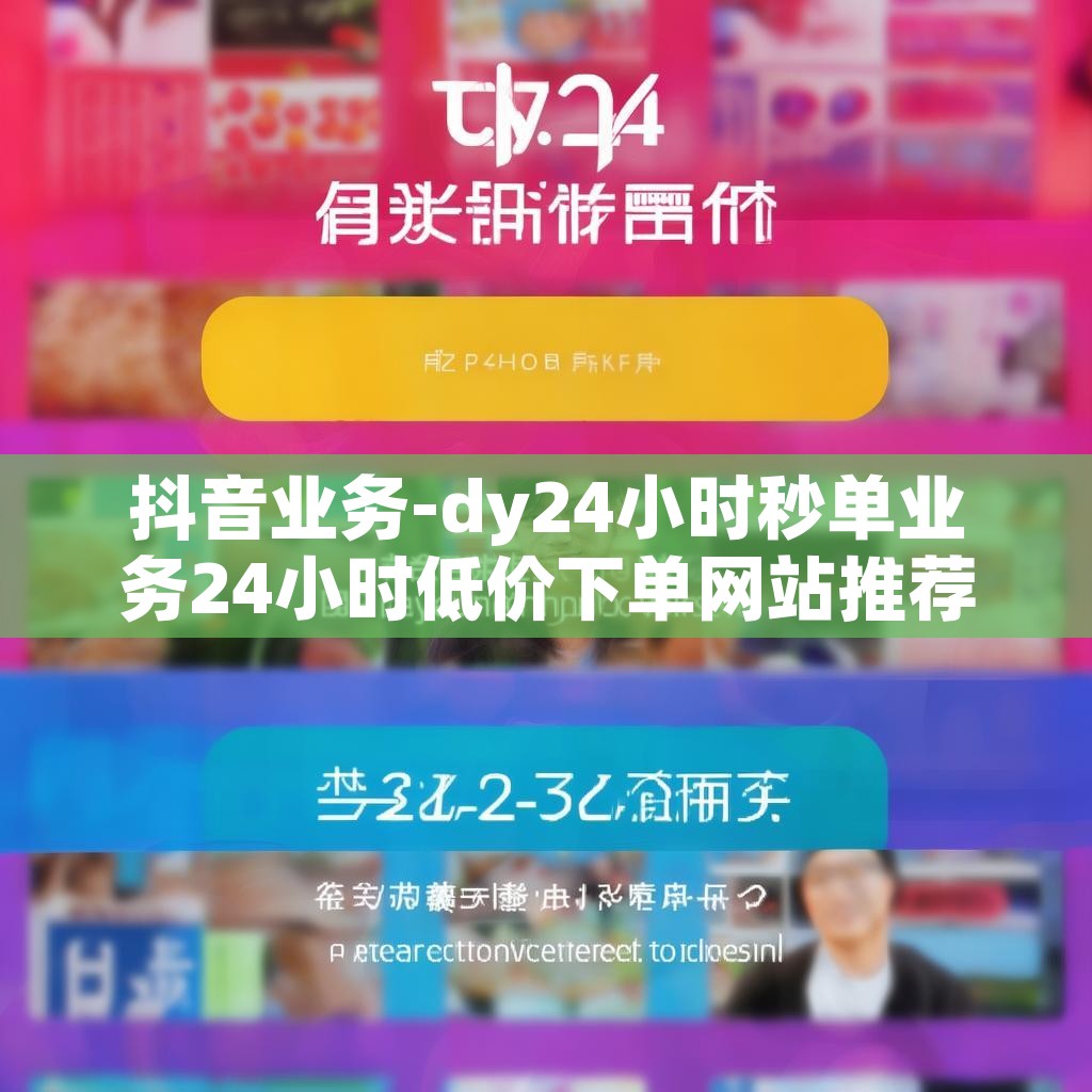 抖音业务-dy24小时秒单业务24小时低价下单网站推荐